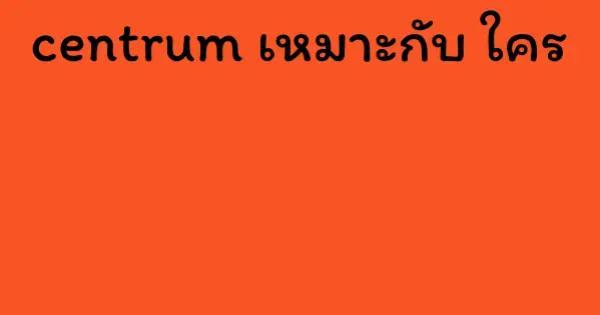 centrum เหมาะกับ ใคร