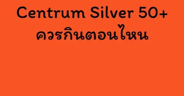 Centrum Silver 50+ ควรกินตอนไหน