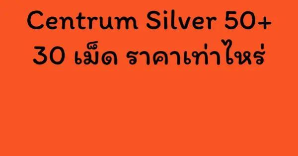 Centrum Silver 50+ 30 เม็ด ราคาเท่าไหร่