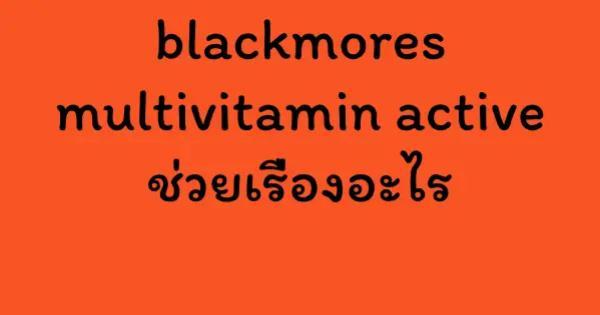 blackmores multivitamin active ช่วยเรื่องอะไร