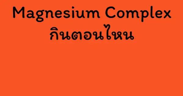 Magnesium Complex กินตอนไหน
