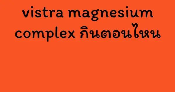 vistra magnesium complex กินตอนไหน