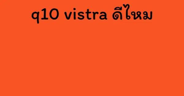 q10 vistra ดีไหม
