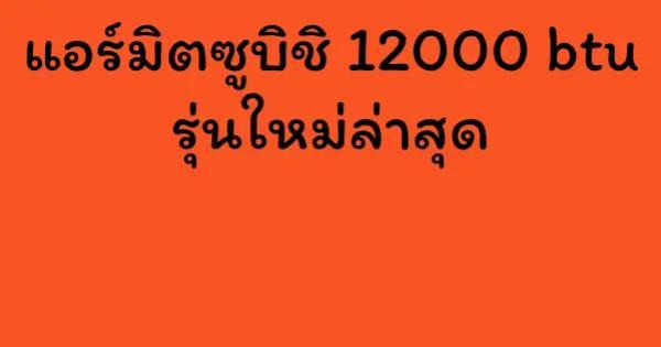 แอร์มิตซูบิชิ 12000 btu รุ่นใหม่ล่าสุด