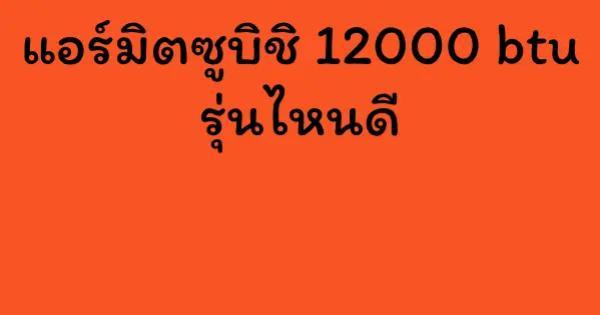 แอร์มิตซูบิชิ 12000 btu รุ่นไหนดี