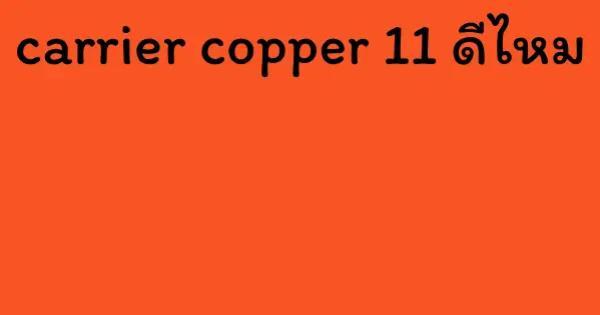 carrier copper 11 ดีไหม