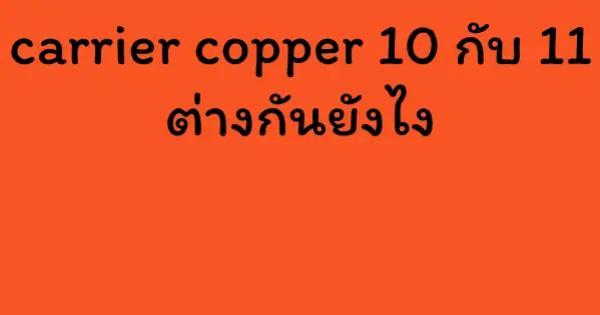carrier copper 10 กับ 11 ต่างกันยังไง
