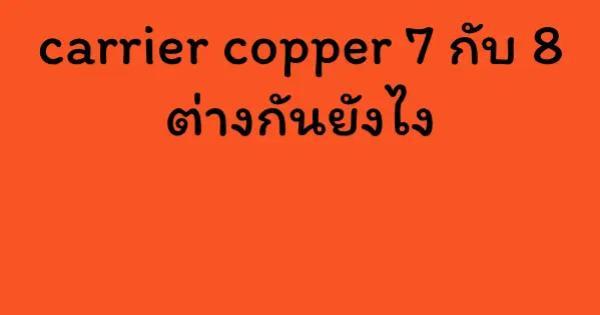 carrier copper 7 กับ 8 ต่างกันยังไง