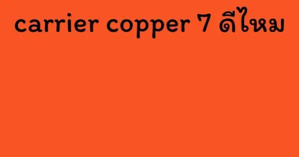 carrier copper 7 ดีไหม