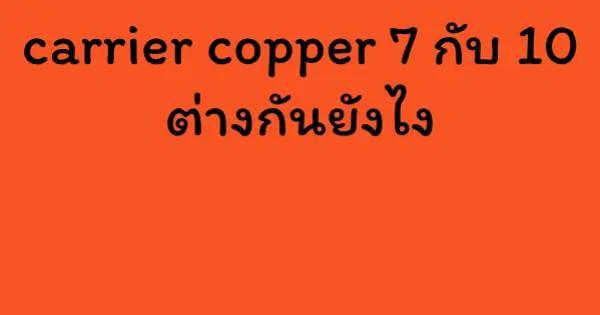 carrier copper 7 กับ 10 ต่างกันยังไง