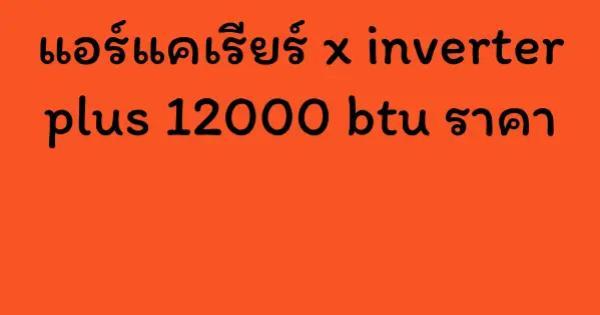 แอร์แคเรียร์ x inverter plus 12000 btu ราคา