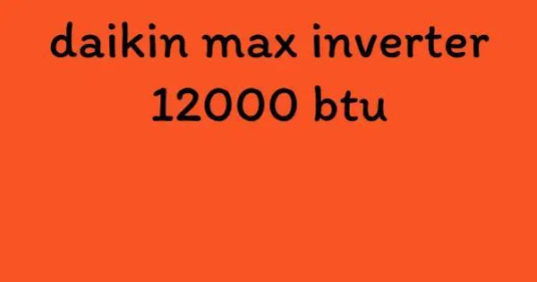 daikin max inverter 12000 btu