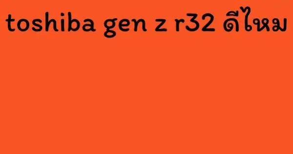toshiba gen z r32 ดีไหม
