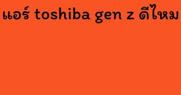 แอร์ toshiba gen z ดีไหม