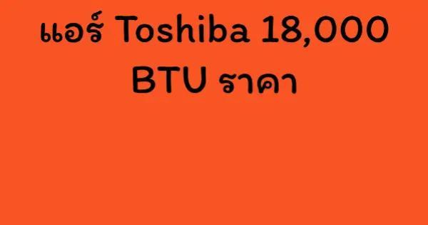 แอร์ Toshiba 18,000 BTU ราคา