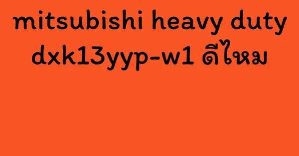 mitsubishi heavy duty dxk13yyp-w1 ดีไหม