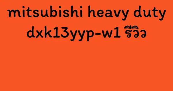 mitsubishi heavy duty dxk13yyp-w1 รีวิว