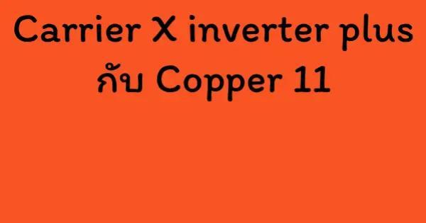 Carrier X inverter plus กับ Copper 11