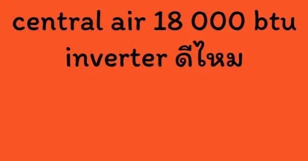 central air 18 000 btu inverter ดีไหม
