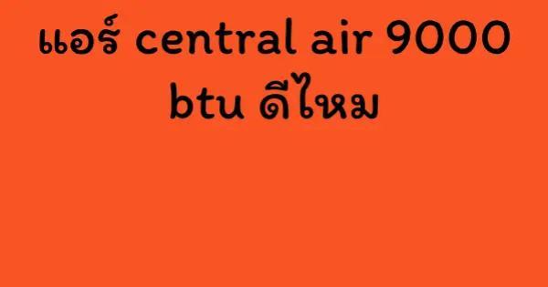 แอร์ central air 9000 btu ดีไหม