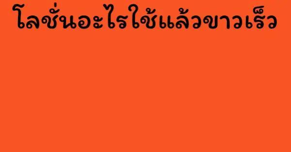 โลชั่นอะไรใช้แล้วขาวเร็ว