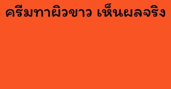 ครีมทาผิวขาว เห็นผลจริง