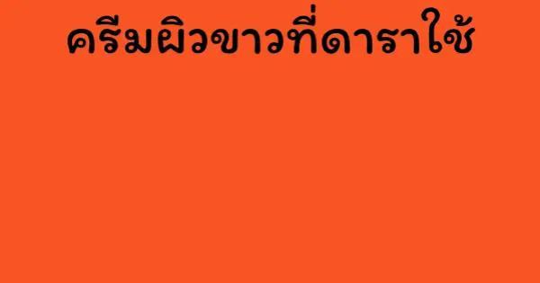 ครีมผิวขาวที่ดาราใช้