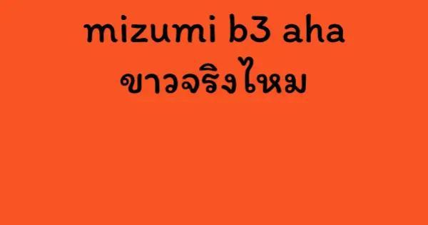 mizumi b3 aha ขาวจริงไหม