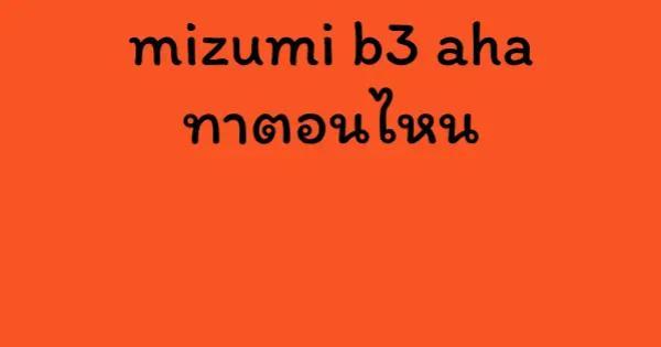 mizumi b3 aha ทาตอนไหน
