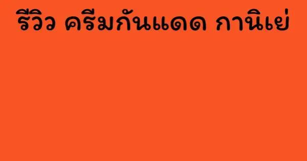 รีวิว ครีมกันแดด กานิเย่
