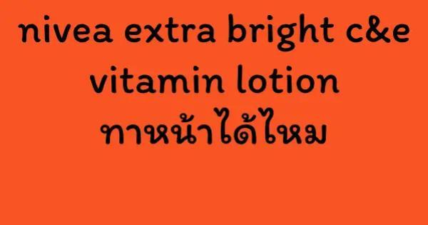 nivea extra bright c&e vitamin lotion ทาหน้าได้ไหม