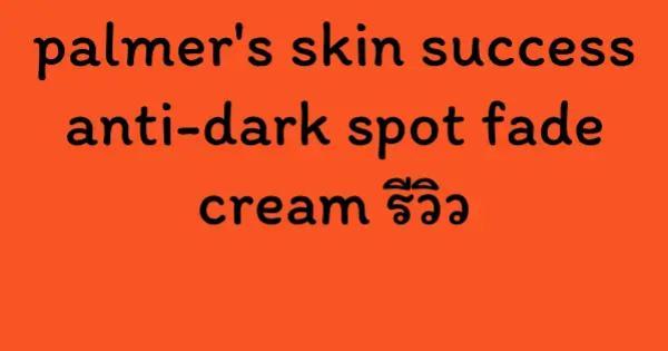 palmer's skin success anti-dark spot fade cream รีวิว