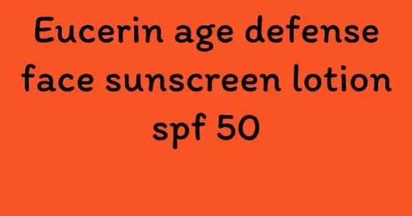 Eucerin age defense face sunscreen lotion spf 50