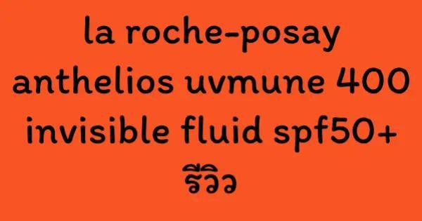 la roche-posay anthelios uvmune 400 invisible fluid spf50+ รีวิวw