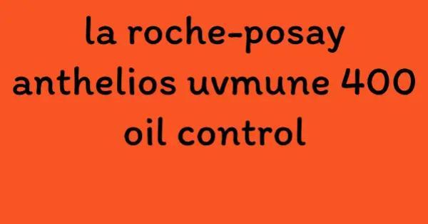 la roche-posay anthelios uvmune 400 oil control