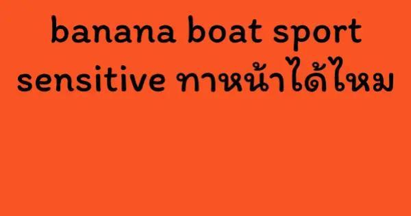 banana boat sport sensitive ทาหน้าได้ไหม