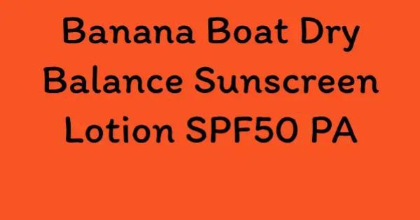 Banana Boat Dry Balance Sunscreen Lotion SPF50 PA
