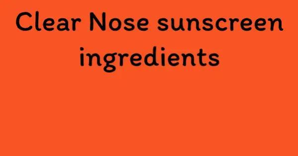 Clear Nose sunscreen ingredients
