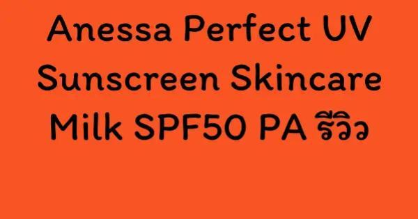 Anessa Perfect UV Sunscreen Skincare Milk SPF50 PA รีวิว