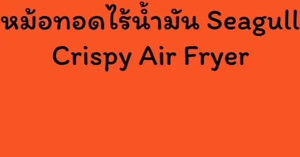 หม้อทอดไร้น้ำมัน Seagull Crispy Air Fryer