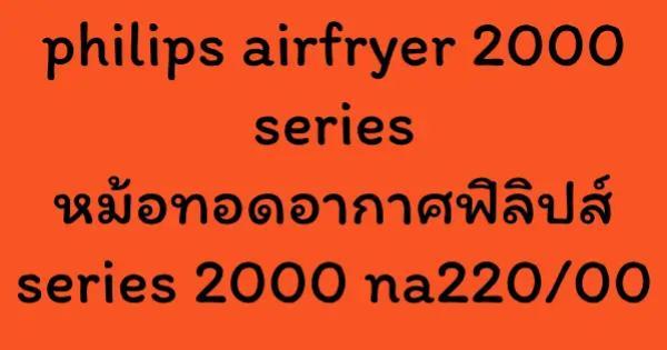 philips airfryer 2000 series หม้อทอดอากาศฟิลิปส์ series 2000 na220/00