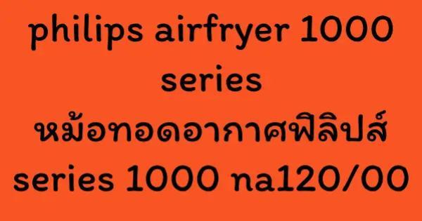 philips airfryer 1000 series หม้อทอดอากาศฟิลิปส์ series 1000 na120/00