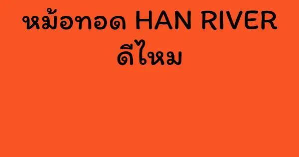หม้อทอด HAN RIVER ดีไหม