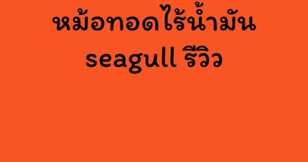 หม้อทอดไร้น้ำมัน seagull รีวิว