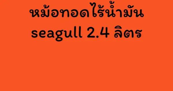 หม้อทอดไร้น้ำมัน seagull 2.4 ลิตร