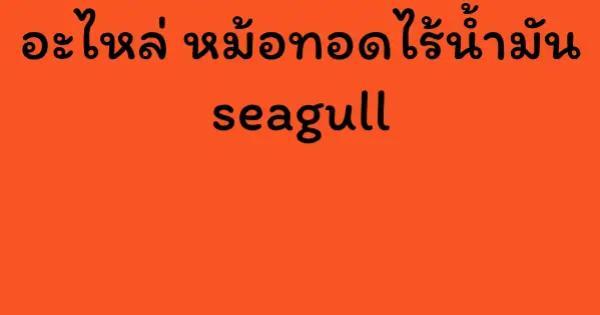 อะไหล่ หม้อทอดไร้น้ำมัน seagull