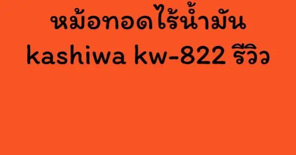 หม้อทอดไร้น้ำมัน kashiwa kw-822 รีวิว