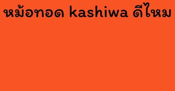 หม้อทอด kashiwa ดีไหม