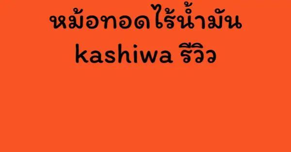 หม้อทอดไร้น้ำมัน kashiwa รีวิว