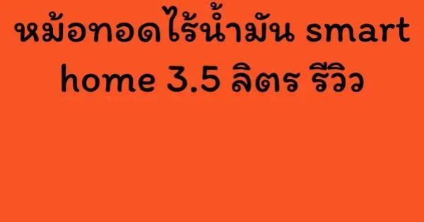 หม้อทอดไร้น้ำมัน smart home 3.5 ลิตร รีวิว